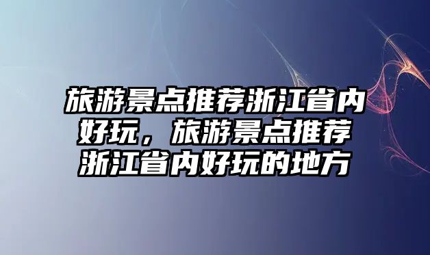 旅游景點(diǎn)推薦浙江省內(nèi)好玩，旅游景點(diǎn)推薦浙江省內(nèi)好玩的地方