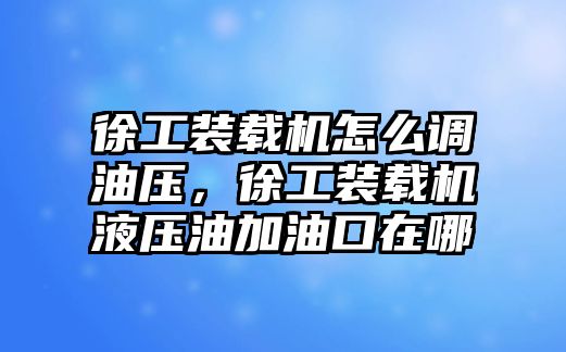 徐工裝載機(jī)怎么調(diào)油壓，徐工裝載機(jī)液壓油加油口在哪