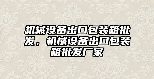 機械設備出口包裝箱批發(fā)，機械設備出口包裝箱批發(fā)廠家