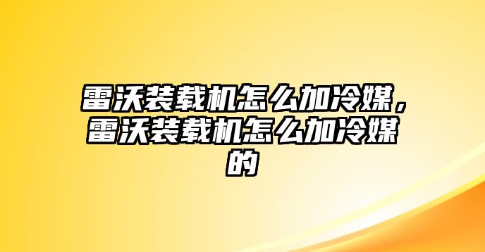 雷沃裝載機怎么加冷媒，雷沃裝載機怎么加冷媒的