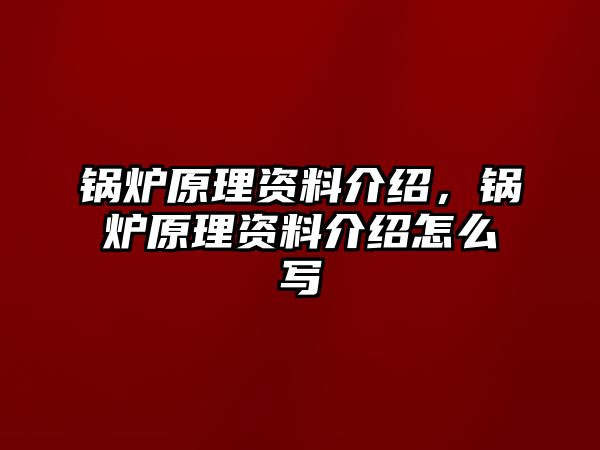 鍋爐原理資料介紹，鍋爐原理資料介紹怎么寫