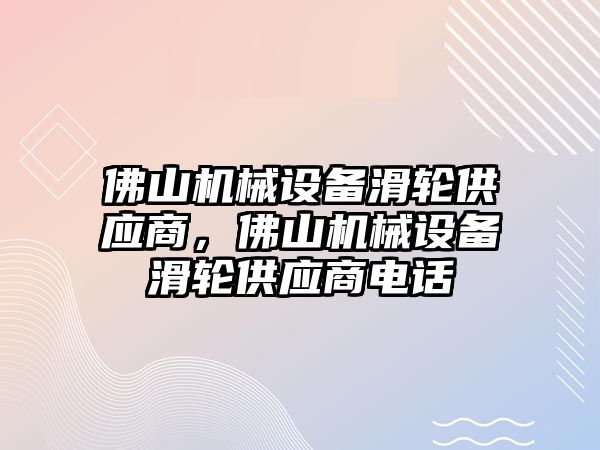 佛山機械設(shè)備滑輪供應(yīng)商，佛山機械設(shè)備滑輪供應(yīng)商電話