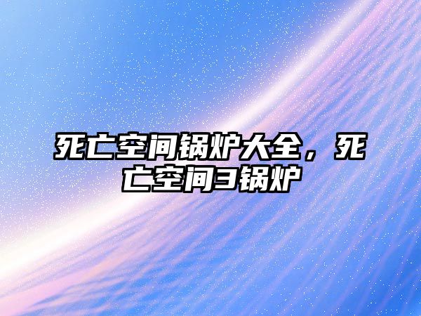 死亡空間鍋爐大全，死亡空間3鍋爐