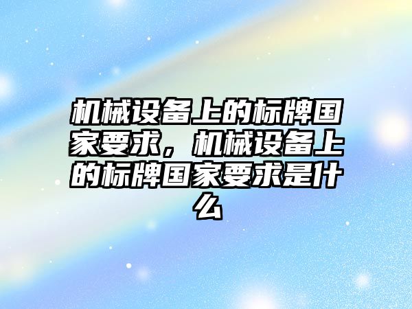 機械設(shè)備上的標牌國家要求，機械設(shè)備上的標牌國家要求是什么