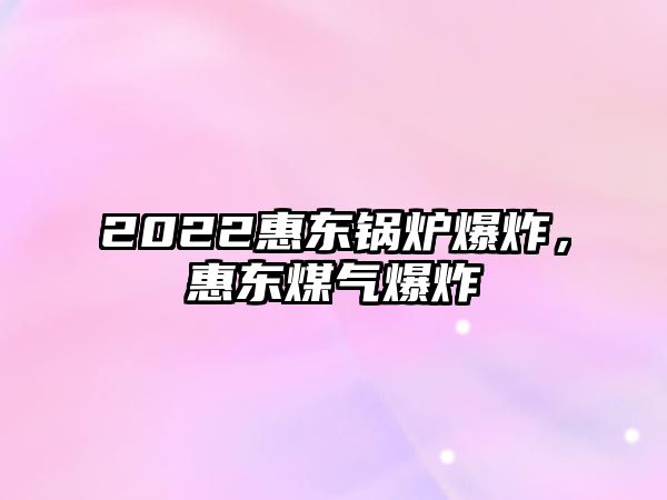 2022惠東鍋爐爆炸，惠東煤氣爆炸