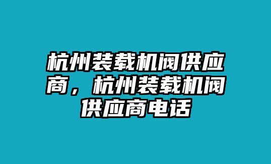 杭州裝載機(jī)閥供應(yīng)商，杭州裝載機(jī)閥供應(yīng)商電話