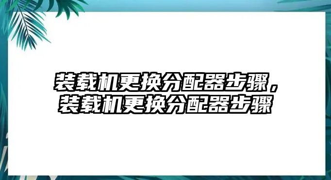 裝載機(jī)更換分配器步驟，裝載機(jī)更換分配器步驟