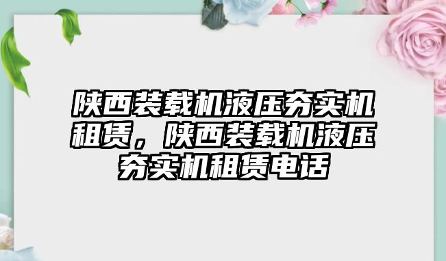 陜西裝載機(jī)液壓夯實(shí)機(jī)租賃，陜西裝載機(jī)液壓夯實(shí)機(jī)租賃電話