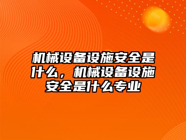 機械設(shè)備設(shè)施安全是什么，機械設(shè)備設(shè)施安全是什么專業(yè)