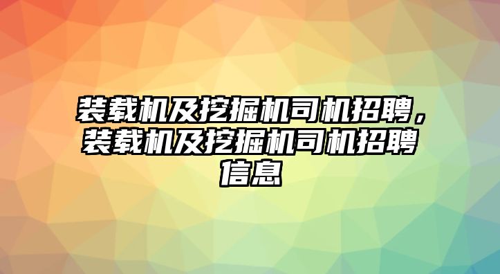 裝載機(jī)及挖掘機(jī)司機(jī)招聘，裝載機(jī)及挖掘機(jī)司機(jī)招聘信息