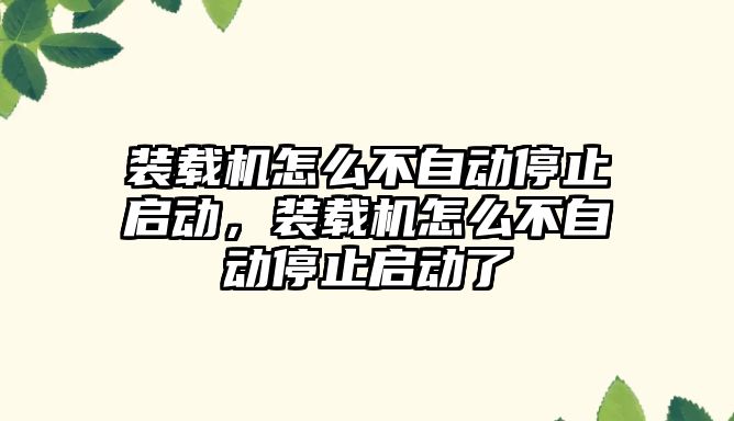 裝載機怎么不自動停止啟動，裝載機怎么不自動停止啟動了