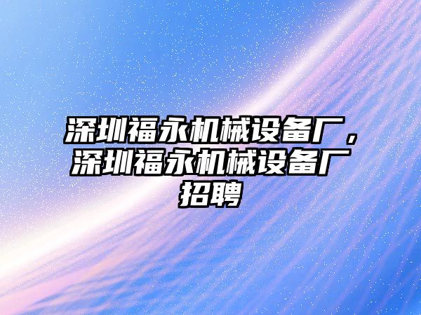 深圳福永機(jī)械設(shè)備廠，深圳福永機(jī)械設(shè)備廠招聘