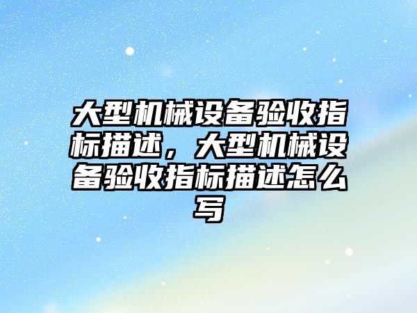 大型機械設備驗收指標描述，大型機械設備驗收指標描述怎么寫