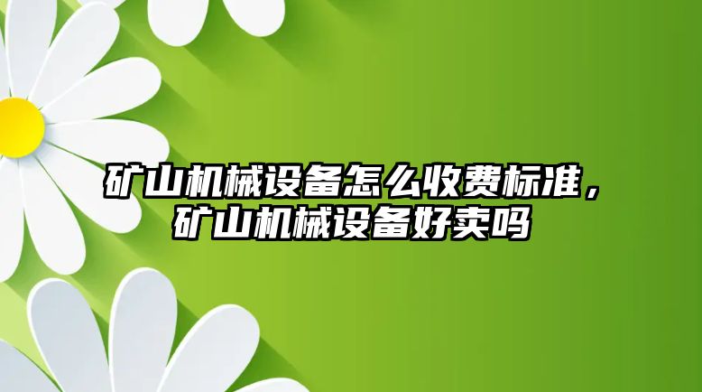 礦山機械設(shè)備怎么收費標準，礦山機械設(shè)備好賣嗎