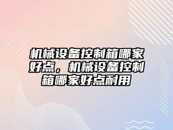 機械設備控制箱哪家好點，機械設備控制箱哪家好點耐用