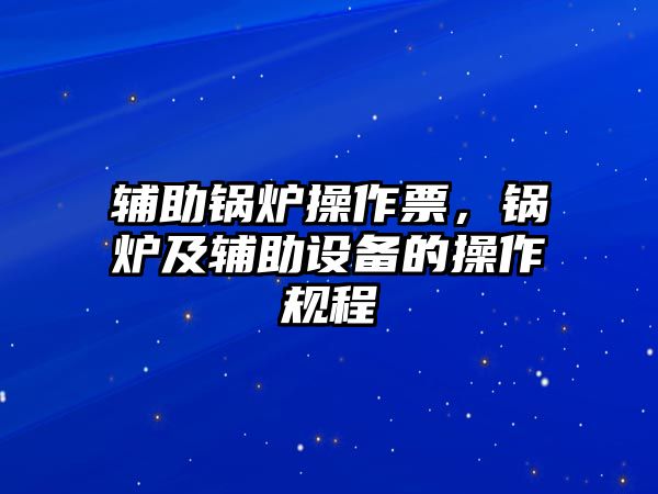 輔助鍋爐操作票，鍋爐及輔助設(shè)備的操作規(guī)程