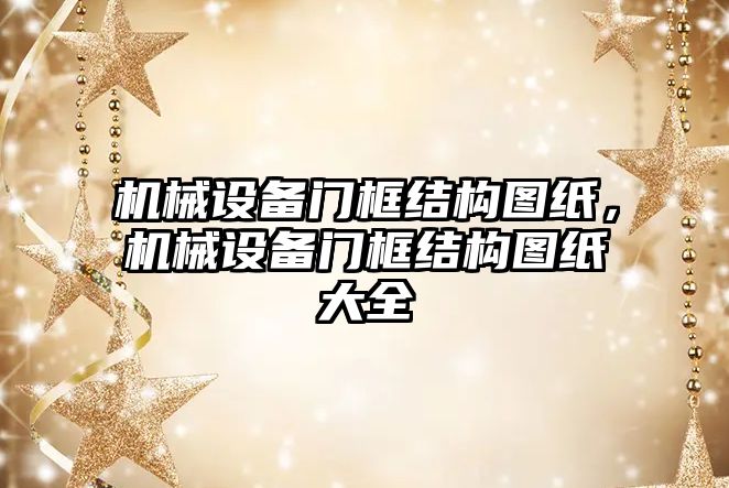 機械設(shè)備門框結(jié)構(gòu)圖紙，機械設(shè)備門框結(jié)構(gòu)圖紙大全