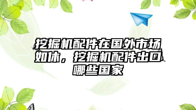 挖掘機配件在國外市場如休，挖掘機配件出口哪些國家