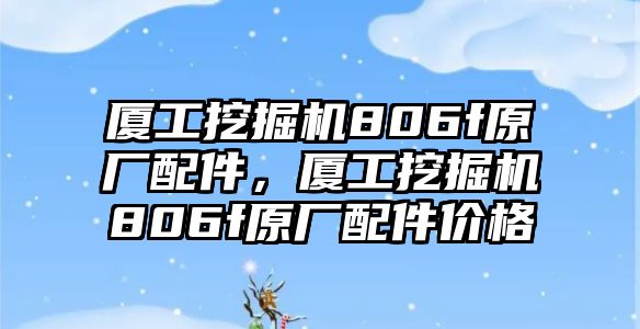 廈工挖掘機806f原廠配件，廈工挖掘機806f原廠配件價格