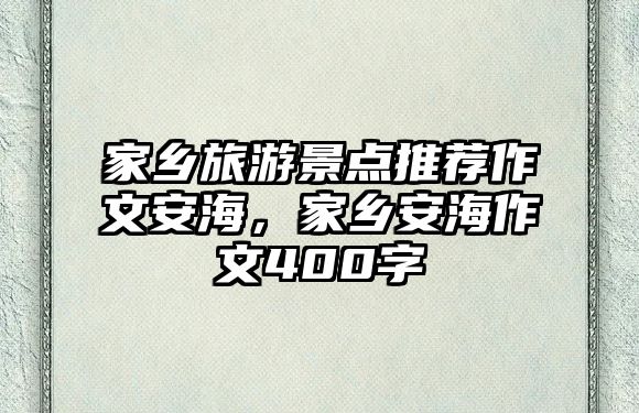 家鄉(xiāng)旅游景點推薦作文安海，家鄉(xiāng)安海作文400字