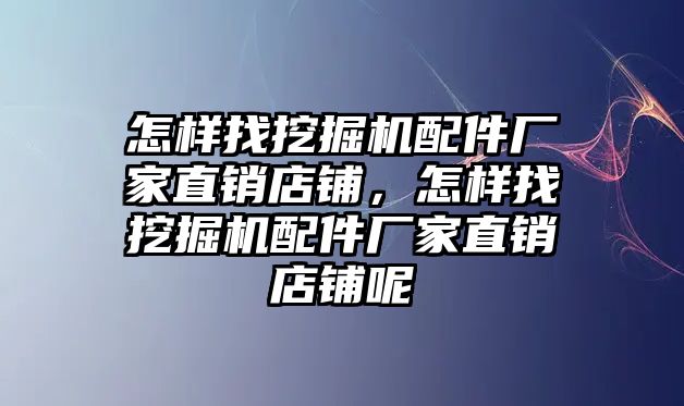 怎樣找挖掘機配件廠家直銷店鋪，怎樣找挖掘機配件廠家直銷店鋪呢