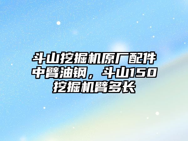 斗山挖掘機(jī)原廠配件中臂油鋼，斗山150挖掘機(jī)臂多長(zhǎng)