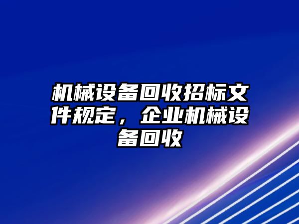 機械設(shè)備回收招標文件規(guī)定，企業(yè)機械設(shè)備回收