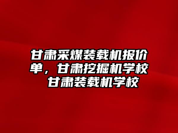 甘肅采煤裝載機報價單，甘肅挖掘機學(xué)校 甘肅裝載機學(xué)校