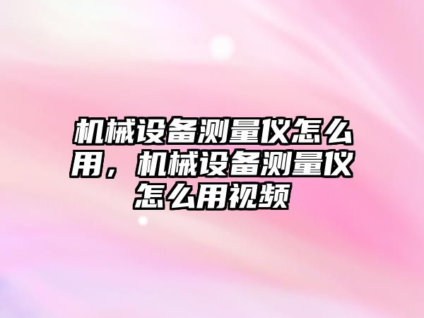 機(jī)械設(shè)備測(cè)量?jī)x怎么用，機(jī)械設(shè)備測(cè)量?jī)x怎么用視頻