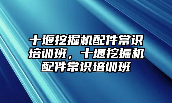 十堰挖掘機配件常識培訓班，十堰挖掘機配件常識培訓班