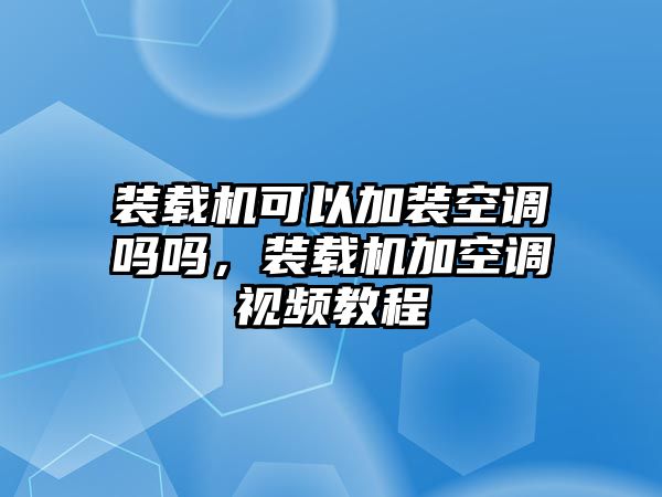 裝載機可以加裝空調(diào)嗎嗎，裝載機加空調(diào)視頻教程