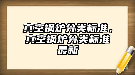 真空鍋爐分類標(biāo)準(zhǔn)，真空鍋爐分類標(biāo)準(zhǔn)最新