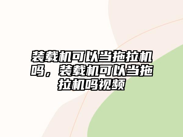 裝載機可以當拖拉機嗎，裝載機可以當拖拉機嗎視頻