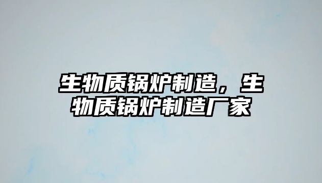 生物質鍋爐制造，生物質鍋爐制造廠家