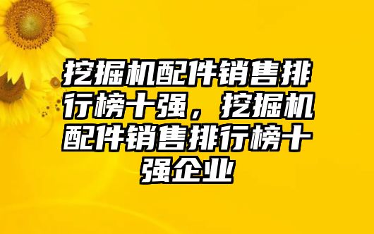 挖掘機(jī)配件銷售排行榜十強(qiáng)，挖掘機(jī)配件銷售排行榜十強(qiáng)企業(yè)