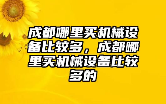 成都哪里買(mǎi)機(jī)械設(shè)備比較多，成都哪里買(mǎi)機(jī)械設(shè)備比較多的