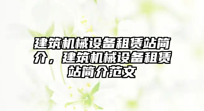 建筑機械設(shè)備租賃站簡介，建筑機械設(shè)備租賃站簡介范文