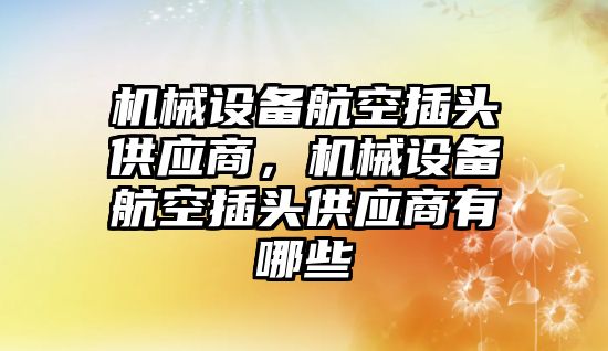 機械設備航空插頭供應商，機械設備航空插頭供應商有哪些