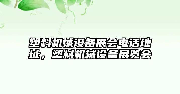 塑料機(jī)械設(shè)備展會(huì)電話地址，塑料機(jī)械設(shè)備展覽會(huì)