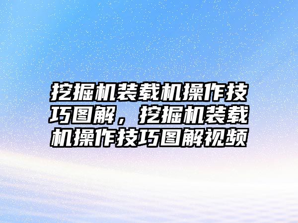 挖掘機(jī)裝載機(jī)操作技巧圖解，挖掘機(jī)裝載機(jī)操作技巧圖解視頻