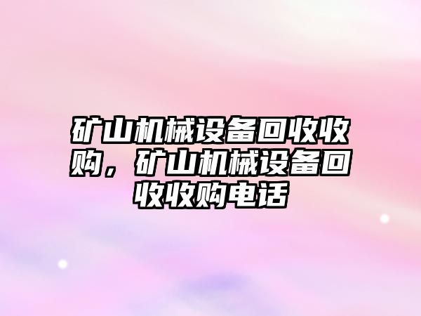 礦山機械設(shè)備回收收購，礦山機械設(shè)備回收收購電話