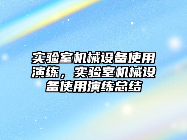 實驗室機械設備使用演練，實驗室機械設備使用演練總結(jié)