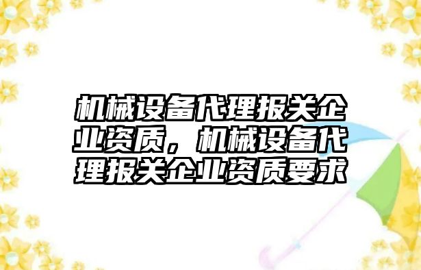 機械設(shè)備代理報關(guān)企業(yè)資質(zhì)，機械設(shè)備代理報關(guān)企業(yè)資質(zhì)要求