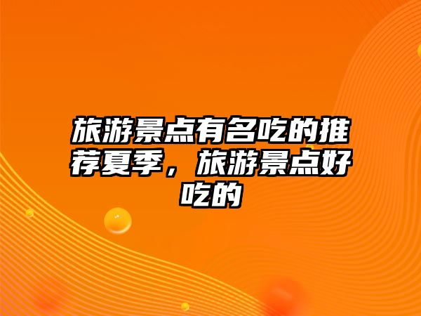 旅游景點(diǎn)有名吃的推薦夏季，旅游景點(diǎn)好吃的