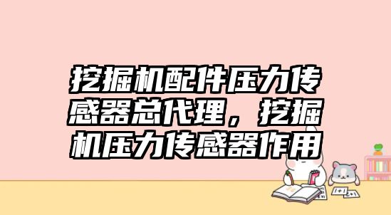 挖掘機(jī)配件壓力傳感器總代理，挖掘機(jī)壓力傳感器作用