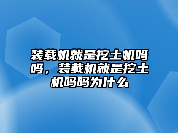 裝載機(jī)就是挖土機(jī)嗎嗎，裝載機(jī)就是挖土機(jī)嗎嗎為什么