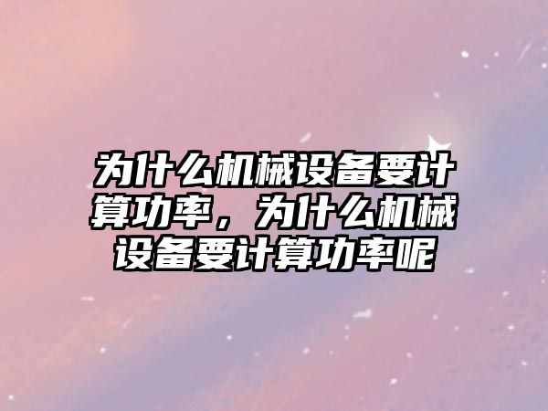 為什么機械設備要計算功率，為什么機械設備要計算功率呢