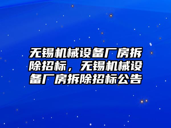 無錫機械設(shè)備廠房拆除招標，無錫機械設(shè)備廠房拆除招標公告