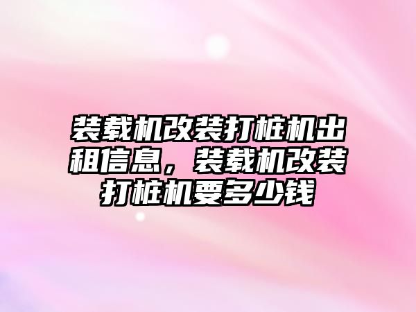 裝載機改裝打樁機出租信息，裝載機改裝打樁機要多少錢