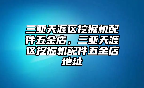 三亞天涯區(qū)挖掘機(jī)配件五金店，三亞天涯區(qū)挖掘機(jī)配件五金店地址